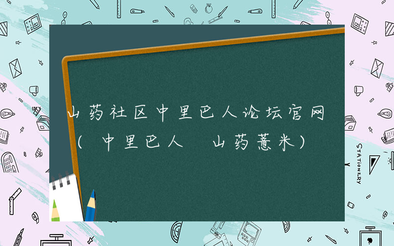 山药社区中里巴人论坛官网 (中里巴人 山药薏米)